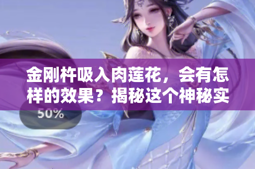 金剛杵吸入肉蓮花，會(huì)有怎樣的效果？揭秘這個(gè)神秘實(shí)驗(yàn)的奇異現(xiàn)象