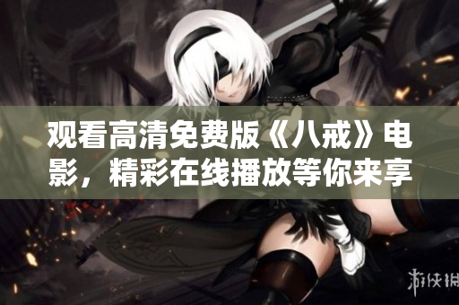 觀看高清免費(fèi)版《八戒》電影，精彩在線播放等你來享受