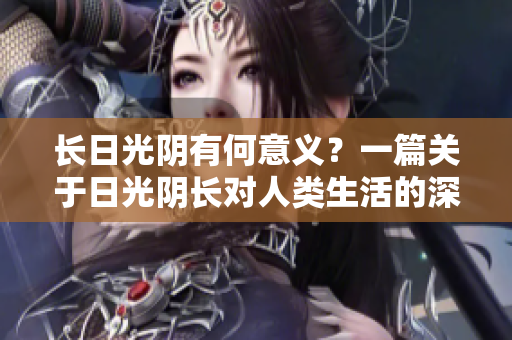 長日光陰有何意義？一篇關(guān)于日光陰長對人類生活的深刻影響的研究
