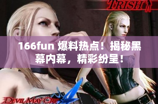 166fun 爆料熱點！揭秘黑幕內(nèi)幕，精彩紛呈！