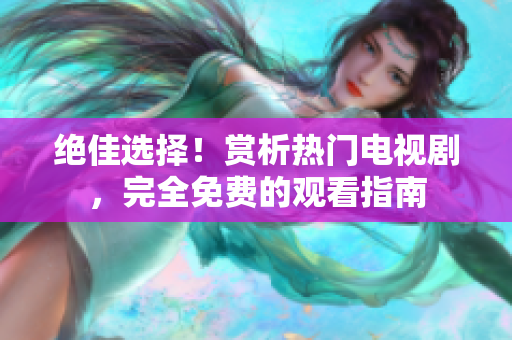 絕佳選擇！賞析熱門(mén)電視劇，完全免費(fèi)的觀看指南