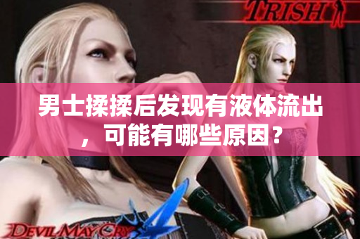男士揉揉后發(fā)現(xiàn)有液體流出，可能有哪些原因？