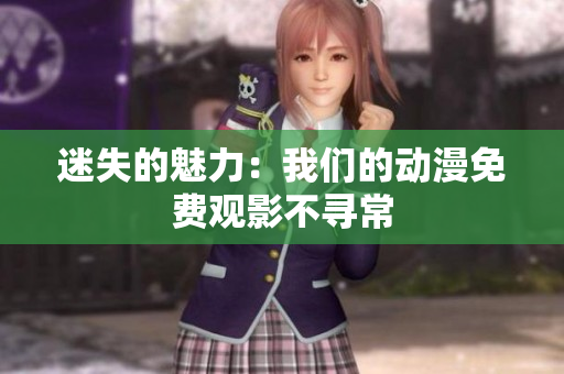迷失的魅力：我們的動(dòng)漫免費(fèi)觀影不尋常