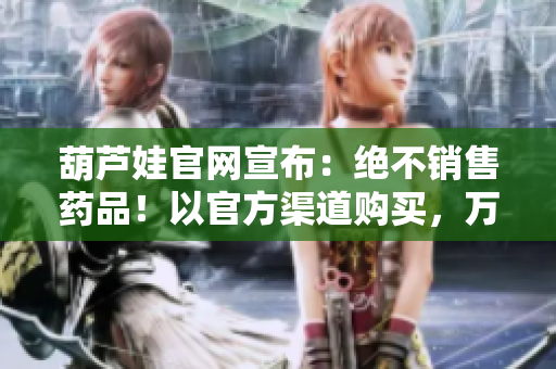 葫蘆娃官網(wǎng)宣布：絕不銷售藥品！以官方渠道購買，萬萬放心
