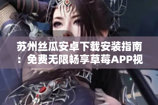 蘇州絲瓜安卓下載安裝指南：免費(fèi)無限暢享草莓APP視頻精彩內(nèi)容