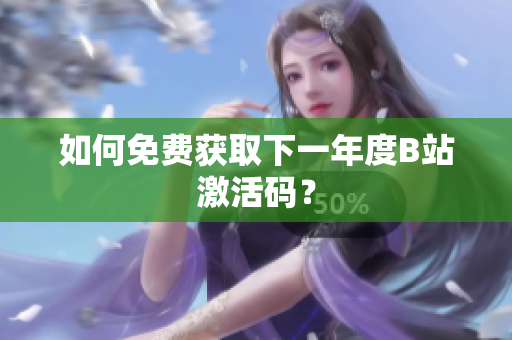 如何免費(fèi)獲取下一年度B站激活碼？