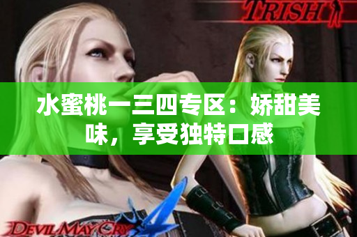 水蜜桃一三四專區(qū)：嬌甜美味，享受獨特口感