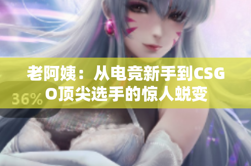 老阿姨：從電競(jìng)新手到CSGO頂尖選手的驚人蛻變