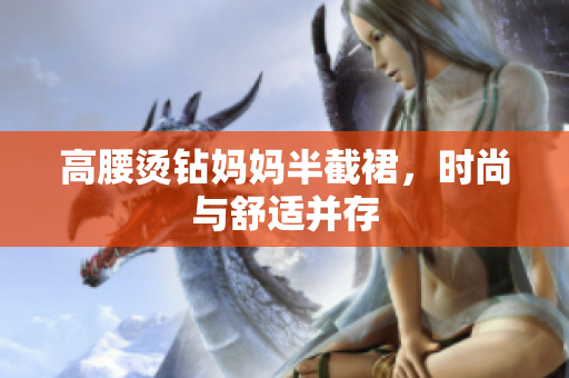高腰燙鉆媽媽半截裙，時(shí)尚與舒適并存