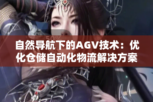 自然導(dǎo)航下的AGV技術(shù)：優(yōu)化倉(cāng)儲(chǔ)自動(dòng)化物流解決方案