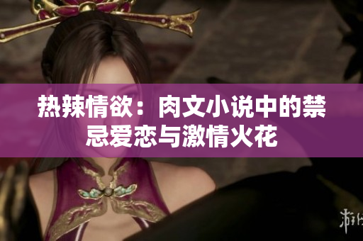 熱辣情欲：肉文小說中的禁忌愛戀與激情火花