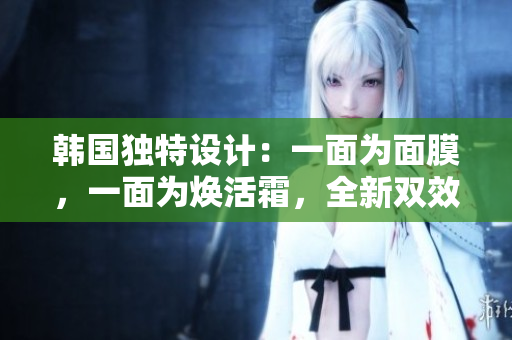 韓國獨(dú)特設(shè)計：一面為面膜，一面為煥活霜，全新雙效修復(fù)體驗(yàn)免費(fèi)贈送