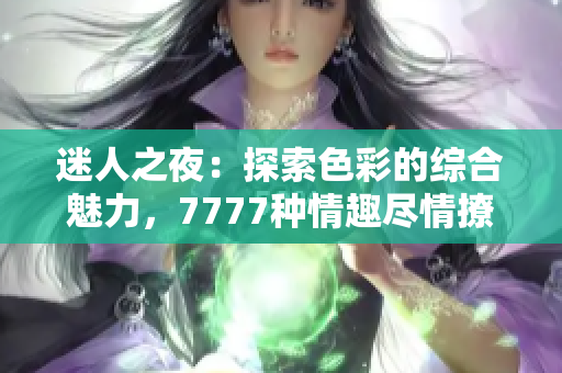 迷人之夜：探索色彩的綜合魅力，7777種情趣盡情撩撥