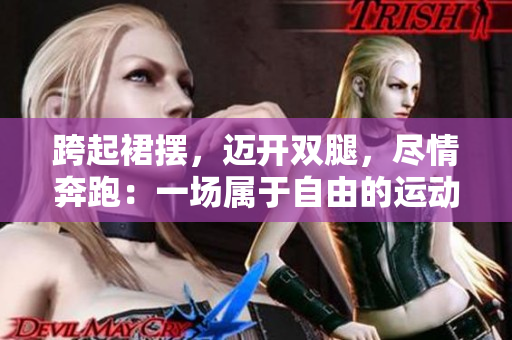跨起裙擺，邁開雙腿，盡情奔跑：一場(chǎng)屬于自由的運(yùn)動(dòng)盛宴
