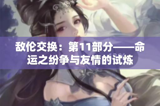 敵倫交換：第11部分——命運(yùn)之紛爭與友情的試煉