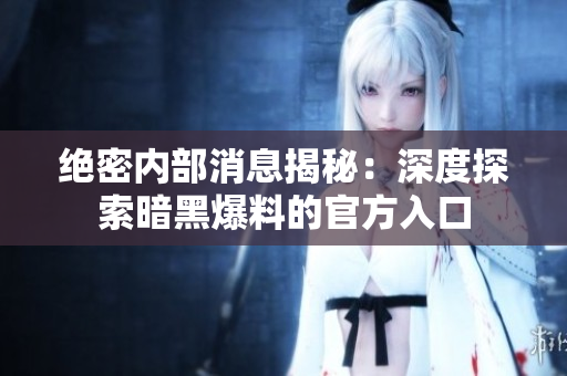 絕密內(nèi)部消息揭秘：深度探索暗黑爆料的官方入口