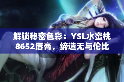 解鎖秘密色彩：YSL水蜜桃8652唇膏，締造無與倫比的迷人光澤
