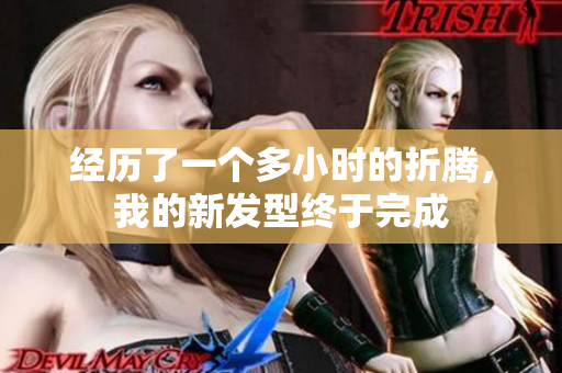 經(jīng)歷了一個(gè)多小時(shí)的折騰，我的新發(fā)型終于完成