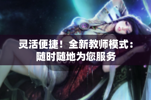 靈活便捷！全新教師模式：隨時(shí)隨地為您服務(wù)