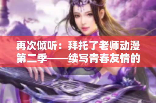 再次傾聽：拜托了老師動漫第二季——續(xù)寫青春友情的新篇章