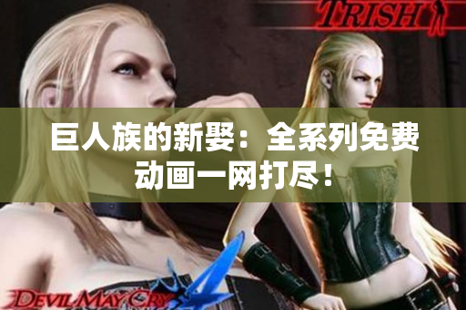 巨人族的新娶：全系列免費(fèi)動畫一網(wǎng)打盡！