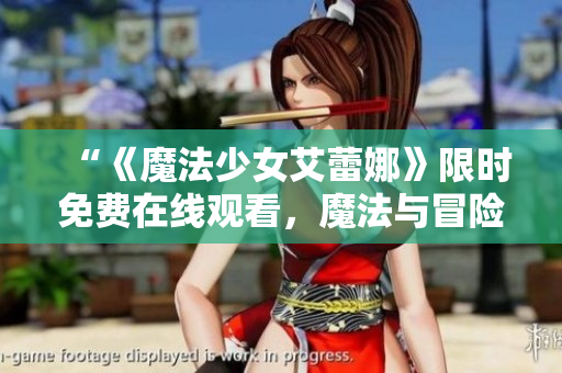 “《魔法少女艾蕾娜》限時(shí)免費(fèi)在線觀看，魔法與冒險(xiǎn)的精彩世界盡情探索！”