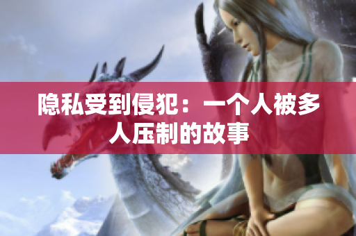 隱私受到侵犯：一個(gè)人被多人壓制的故事