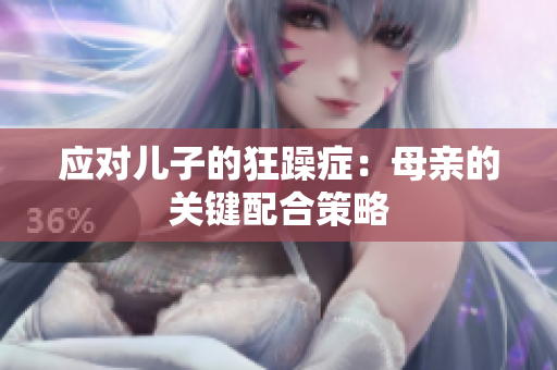 應(yīng)對(duì)兒子的狂躁癥：母親的關(guān)鍵配合策略