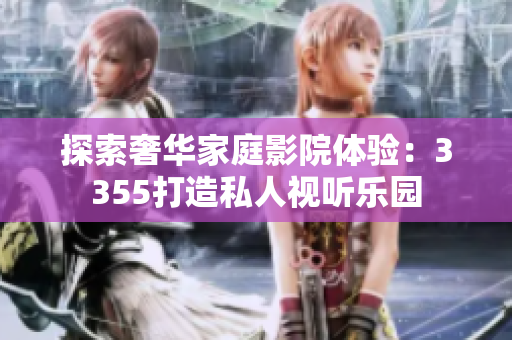 探索奢華家庭影院體驗：3355打造私人視聽樂園