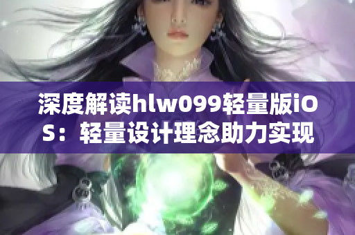 深度解讀hlw099輕量版iOS：輕量設(shè)計(jì)理念助力實(shí)現(xiàn)高效體驗(yàn)