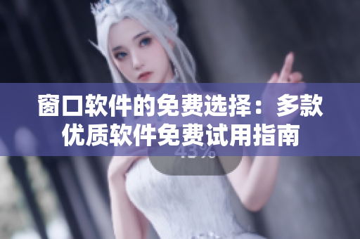 窗口軟件的免費選擇：多款優(yōu)質(zhì)軟件免費試用指南