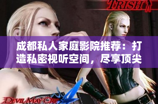成都私人家庭影院推薦：打造私密視聽空間，盡享頂尖視聽體驗