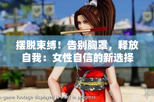 擺脫束縛！告別胸罩，釋放自我：女性自信的新選擇