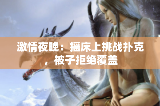 激情夜晚：搖床上挑戰(zhàn)撲克，被子拒絕覆蓋
