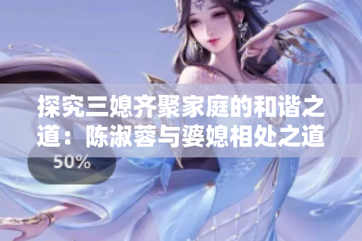 探究三媳齊聚家庭的和諧之道：陳淑蓉與婆媳相處之道解析
