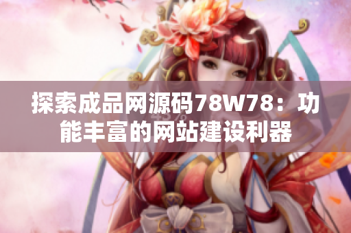 探索成品網(wǎng)源碼78W78：功能豐富的網(wǎng)站建設(shè)利器