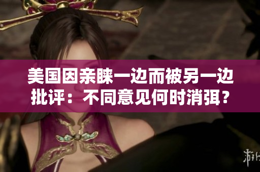 美國因親睞一邊而被另一邊批評：不同意見何時消弭？
