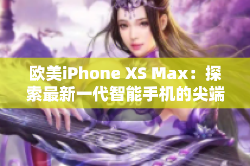 歐美iPhone XS Max：探索最新一代智能手機的尖端科技