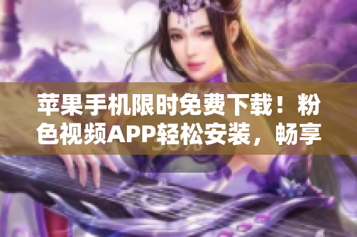 蘋果手機限時免費下載！粉色視頻APP輕松安裝，暢享無限精彩內容