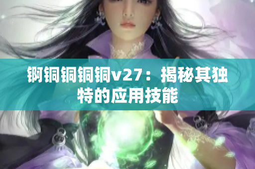 錒銅銅銅銅v27：揭秘其獨特的應(yīng)用技能