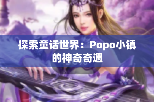 探索童話世界：Popo小鎮(zhèn)的神奇奇遇