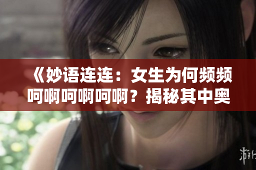 《妙語連連：女生為何頻頻呵啊呵啊呵??？揭秘其中奧秘》