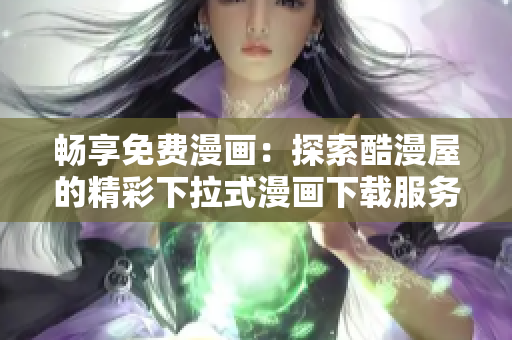 暢享免費漫畫：探索酷漫屋的精彩下拉式漫畫下載服務(wù)
