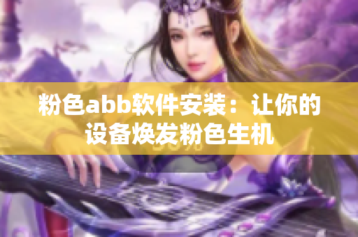 粉色abb軟件安裝：讓你的設(shè)備煥發(fā)粉色生機