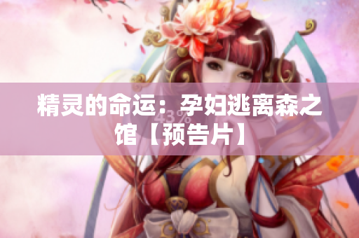 精靈的命運：孕婦逃離森之館【預(yù)告片】