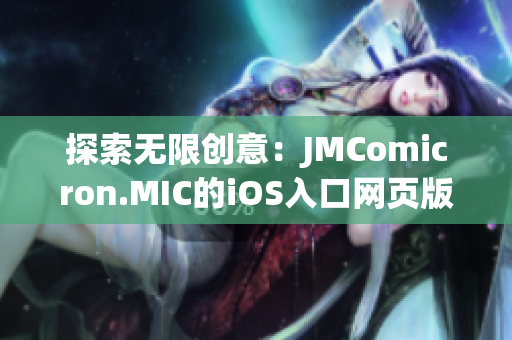 探索無限創(chuàng)意：JMComicron.MIC的iOS入口網(wǎng)頁版帶來新體驗