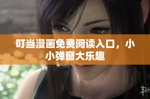 叮當(dāng)漫畫免費閱讀入口，小小彈窗大樂趣