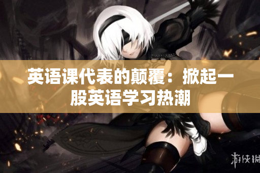 英語課代表的顛覆：掀起一股英語學(xué)習(xí)熱潮