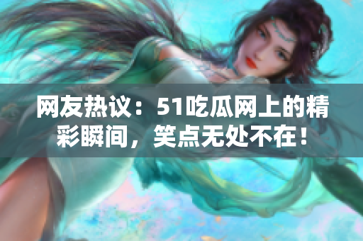 網(wǎng)友熱議：51吃瓜網(wǎng)上的精彩瞬間，笑點無處不在！