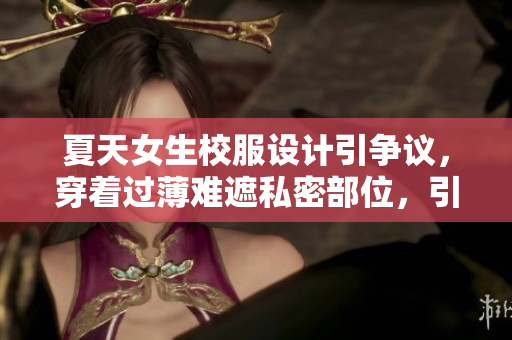夏天女生校服設(shè)計引爭議，穿著過薄難遮私密部位，引發(fā)社會熱議